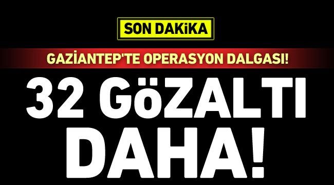 Gaziantep'te operasyon dalgası! 32 gözaltı daha