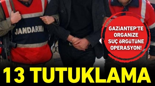 Gaziantep’te organize suç örgütüne operasyon! 13 tutuklama