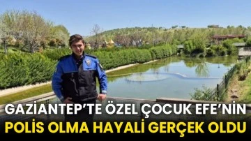 Gaziantep’te özel çocuk Efe’nin polis olma hayali gerçek oldu