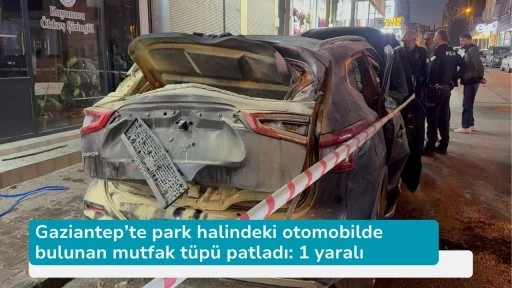 Gaziantep’te park halindeki otomobilde bulunan mutfak tüpü patladı: 1 yaralı