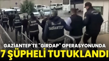 Gaziantep'te &quot;Girdap&quot; operasyonunda 7 şüpheli tutuklandı