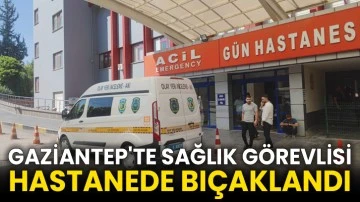 Gaziantep'te sağlık görevlisi hastanede bıçaklandı