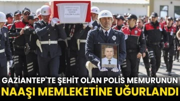 Gaziantep'te şehit olan polis memurunun naaşı memleketine uğurlandı