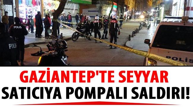 Gaziantep'te seyyar satıcıya pompalı saldırı!