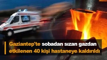 Gaziantep'te sobadan sızan gazdan etkilenen 40 kişi hastaneye kaldırıldı
