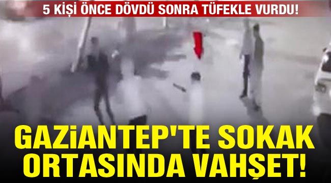 Gaziantep'te sokak ortasında vahşet! 5 kişi önce dövdü sonra tüfekle vurdu!