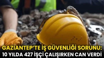 Gaziantep'te son on yılda 427 işçi çalışırken öldü