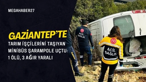 Gaziantep'te tarım işçilerini taşıyan minibüs şarampole uçtu: 1 ölü, 3 ağır yaralı