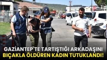 Gaziantep'te tartıştığı arkadaşını bıçakla öldüren kadın tutuklandı!