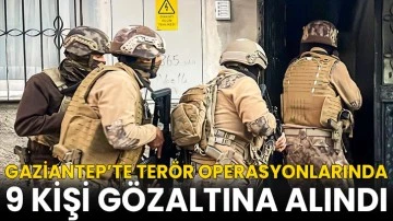 Gaziantep’te terör operasyonlarında 9 kişi gözaltına alındı