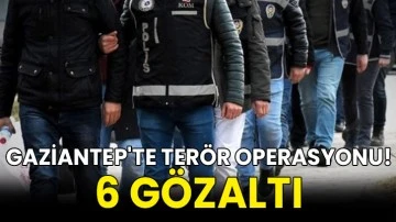 Gaziantep'te terör operasyonu! 6 gözaltı