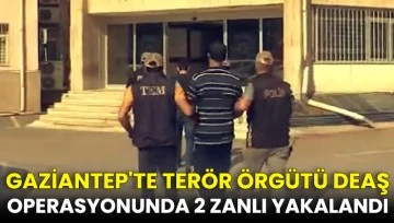 Gaziantep'te terör örgütü DEAŞ operasyonunda 2 zanlı yakalandı