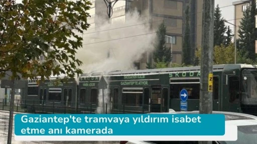 Gaziantep'te tramvaya yıldırım isabet etme anı kamerada