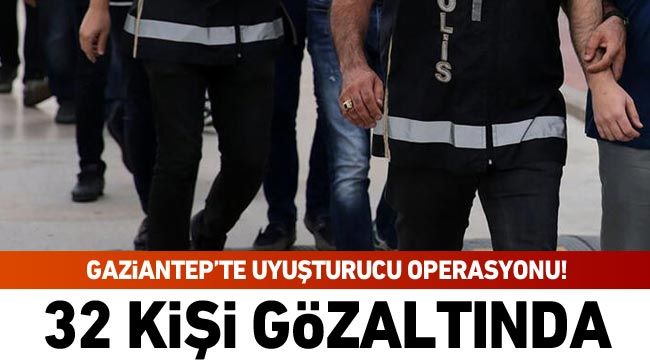 Gaziantep’te uyuşturucu operasyonu! 32 kişi gözaltında