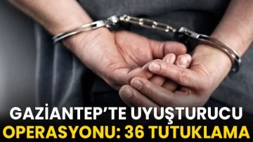 Gaziantep’te uyuşturucu operasyonu: 36 tutuklama