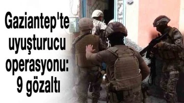  Gaziantep'te uyuşturucu operasyonu: 9 gözaltı