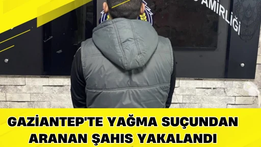 Gaziantep'te yağma su&ccedil;undan aranan şahıs yakalandı