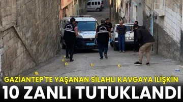 Gaziantep'te yaşanan silahlı kavgaya ilişkin 10 zanlı tutuklandı