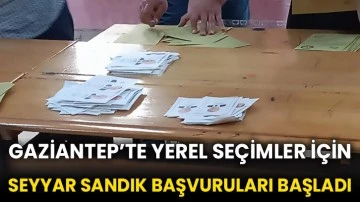 Gaziantep’te yerel seçimler için seyyar sandık başvuruları başladı
