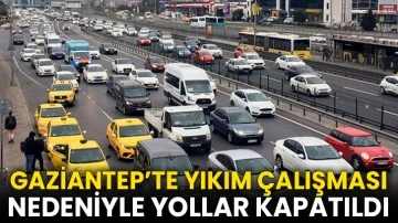 Gaziantep’te yıkım çalışması nedeniyle yollar kapatıldı
