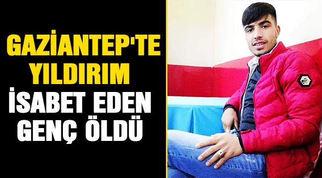  Gaziantep'te yıldırım isabet eden genç öldü 