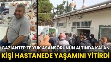 Gaziantep'te yük asansörünün altında kalan kişi hastanede yaşamını yitirdi