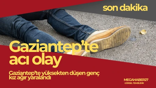 Gaziantep’te yüksekten düşen genç kız ağır yaralandı