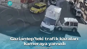Gaziantep’teki trafik kazaları kameraya yansıdı
