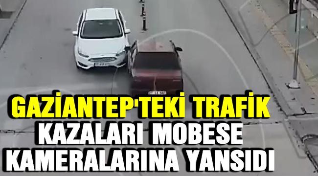Gaziantep'teki trafik kazaları MOBESE kameralarına yansıdı 