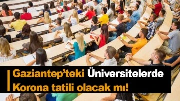 Gaziantep’teki Üniversitelerde Korona tatili olacak mı! 