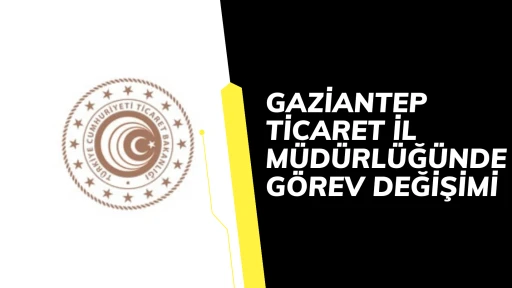 Gaziantep Ticaret İl M&uuml;d&uuml;rl&uuml;ğ&uuml;nde G&ouml;rev Değişimi