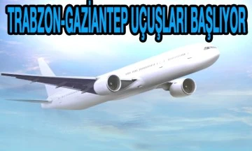 Trabzon-Gaziantep uçuşları başlıyor