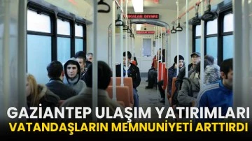 Gaziantep ulaşım yatırımları vatandaşların memnuniyeti arttırdı