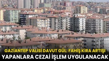 Gaziantep Valisi Davut Gül: Fahiş kira artışı yapanlara cezai işlem uygulanacak