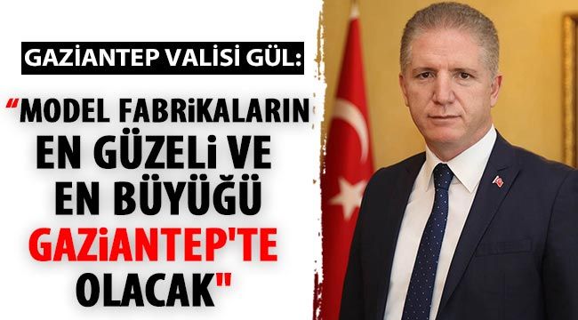 Gaziantep Valisi Gül: "Model fabrikaların en güzeli ve en büyüğü Gaziantep'te olacak" 