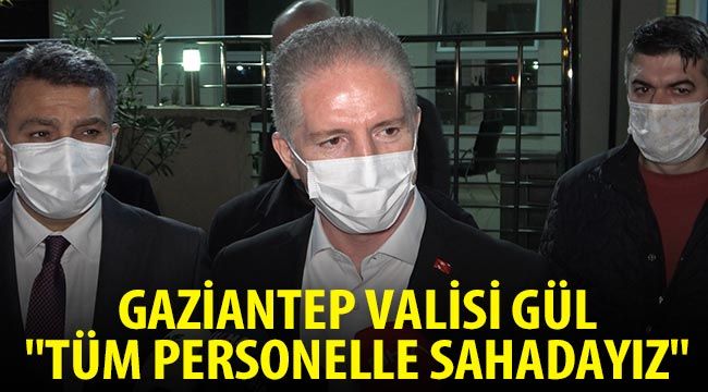 Gaziantep Valisi Gül: "Tüm personelle sahadayız" 