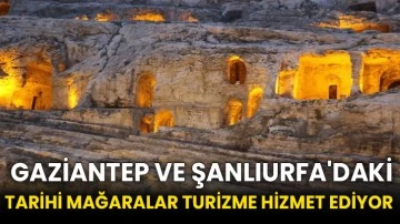  Gaziantep ve Şanlıurfa'daki tarihi mağaralar turizme hizmet ediyor