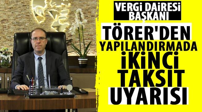 Gaziantep Vergi Dairesi Başkanı Mehmet Tarık Törer'den yapılandırmada ikinci taksit uyarısı 