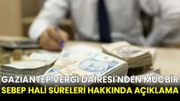 Gaziantep Vergi Dairesi'nden mücbir sebep hali süreleri hakkında açıklama