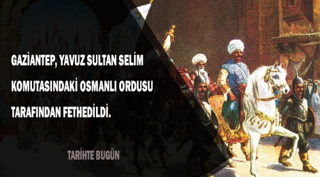 Gaziantep, Yavuz Sultan Selim komutasındaki Osmanlı ordusunca fethedildi