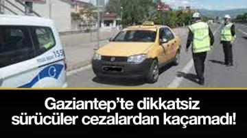 Gaziantep'te dikkatsiz sürücüler cezalardan kaçamadı!