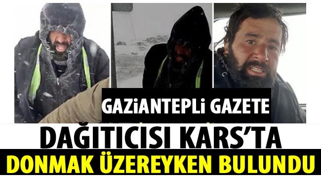 Gaziantepli gazete dağıtıcısı Kars'ta donmak üzereyken bulundu