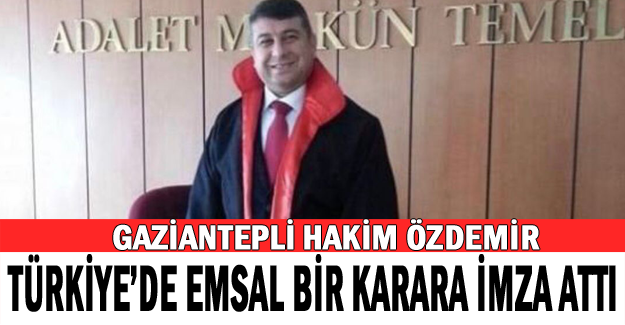 Gaziantepli hakim Özdemir Türkiye’de emsal bir karara imza attı