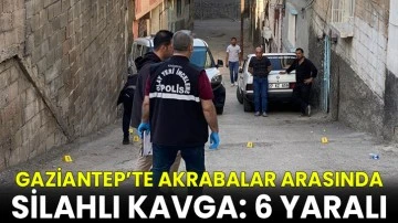 Gaziantep’te akrabalar arasında silahlı kavga: 6 yaralı