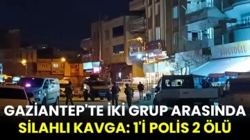 Gaziantep'te iki grup arasında silahlı kavga: 1'i polis 2 ölü