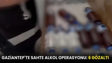 Gaziantep'te sahte alkol operasyonu: 6 gözaltı!