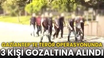 Gaziantep’te terör operasyonunda 3 kişi gözaltına alındı