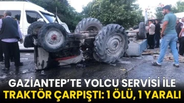 Gaziantep’te yolcu servisi ile traktör çarpıştı: 1 ölü, 1 yaralı