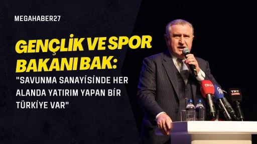 Gen&ccedil;lik ve Spor Bakanı Bak: "Savunma sanayisinde her alanda yatırım yapan bir T&uuml;rkiye var"