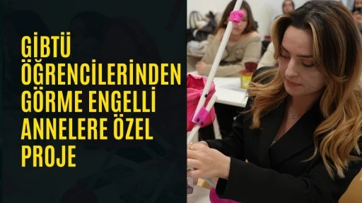 GİBT&Uuml; &ouml;ğrencilerinden g&ouml;rme engelli annelere &ouml;zel proje